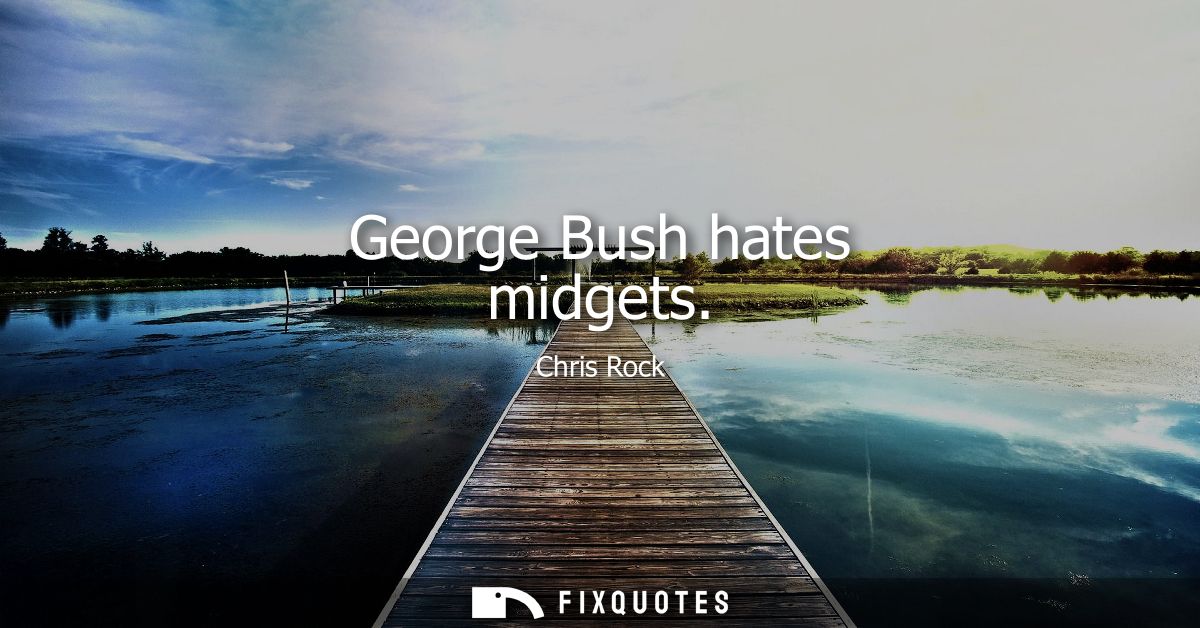 George Bush hates midgets
