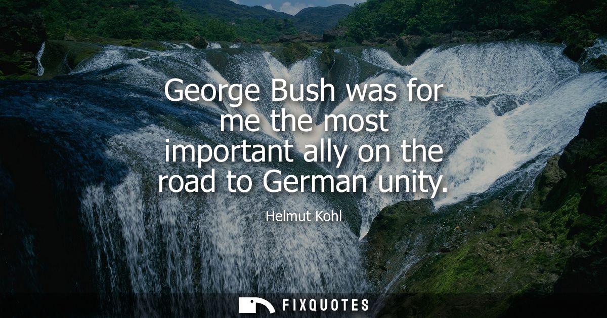 George Bush was for me the most important ally on the road to German unity