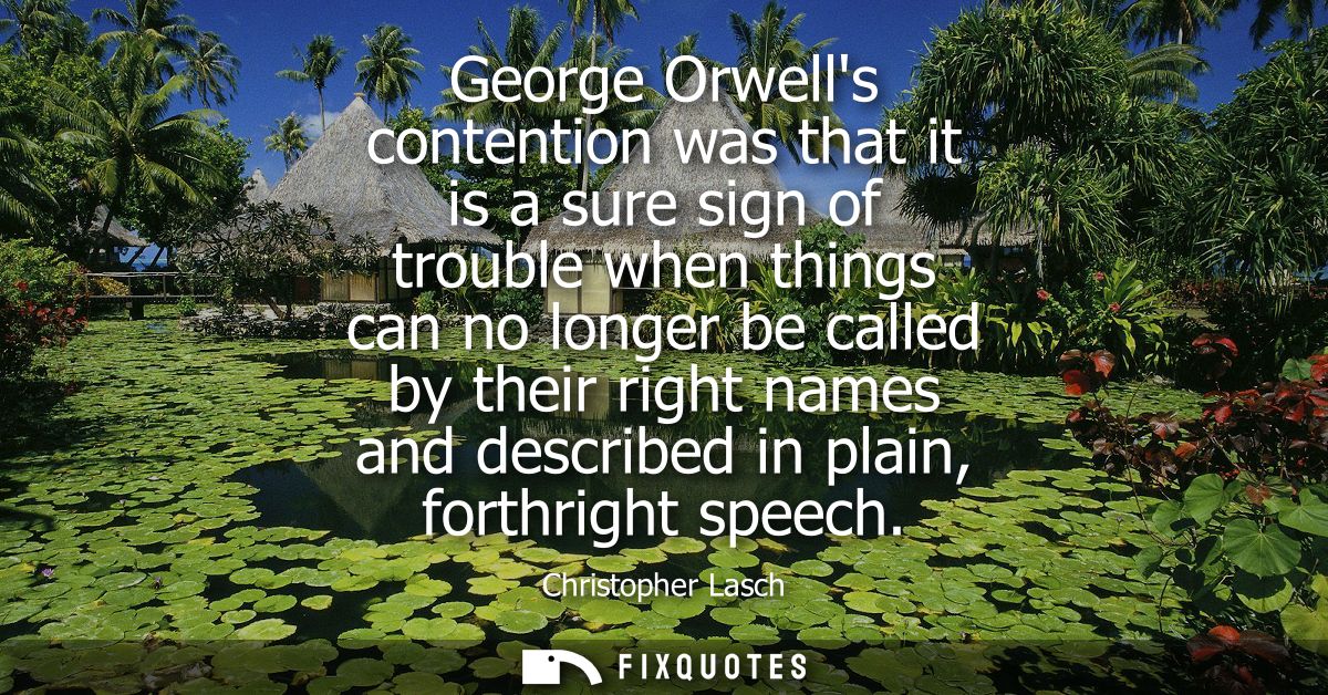 George Orwells contention was that it is a sure sign of trouble when things can no longer be called by their right names