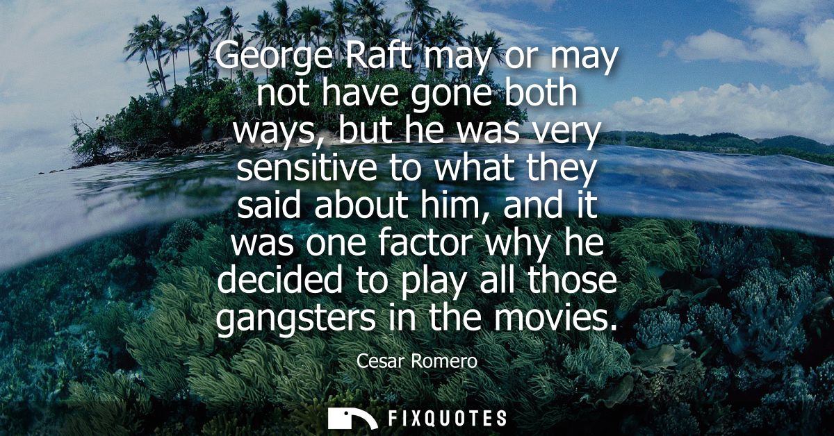 George Raft may or may not have gone both ways, but he was very sensitive to what they said about him, and it was one fa