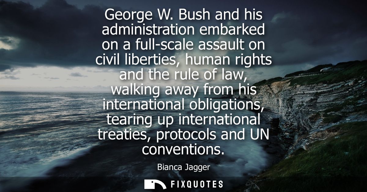 George W. Bush and his administration embarked on a full-scale assault on civil liberties, human rights and the rule of 