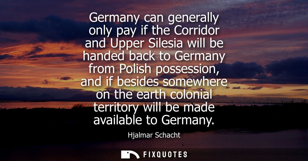 Germany can generally only pay if the Corridor and Upper Silesia will be handed back to Germany from Polish possession, 