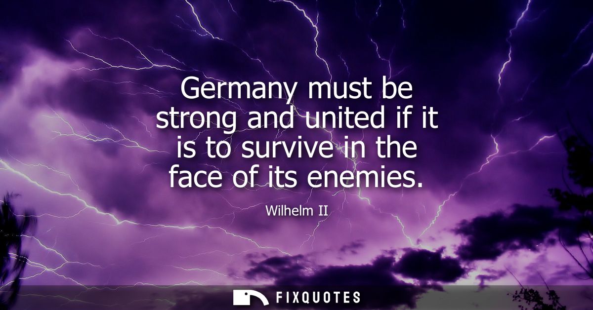 Germany must be strong and united if it is to survive in the face of its enemies