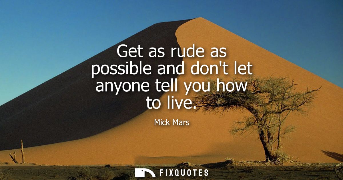 Get as rude as possible and dont let anyone tell you how to live