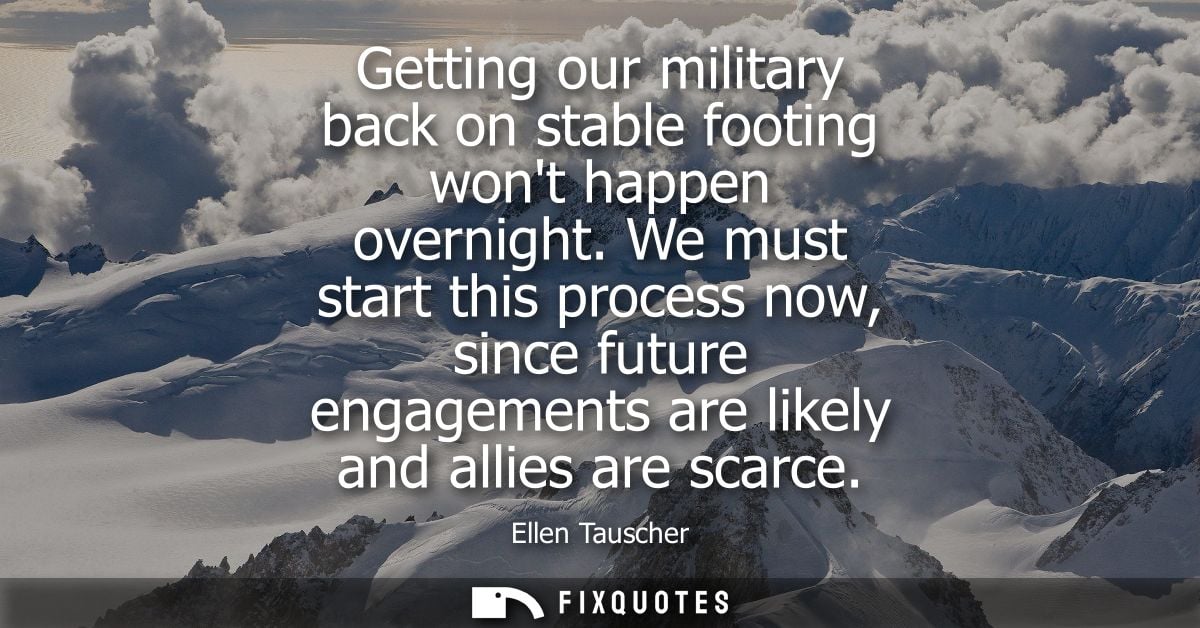 Getting our military back on stable footing wont happen overnight. We must start this process now, since future engageme