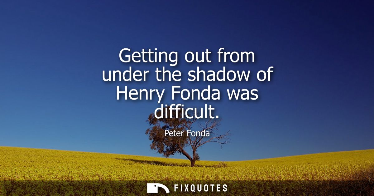Getting out from under the shadow of Henry Fonda was difficult