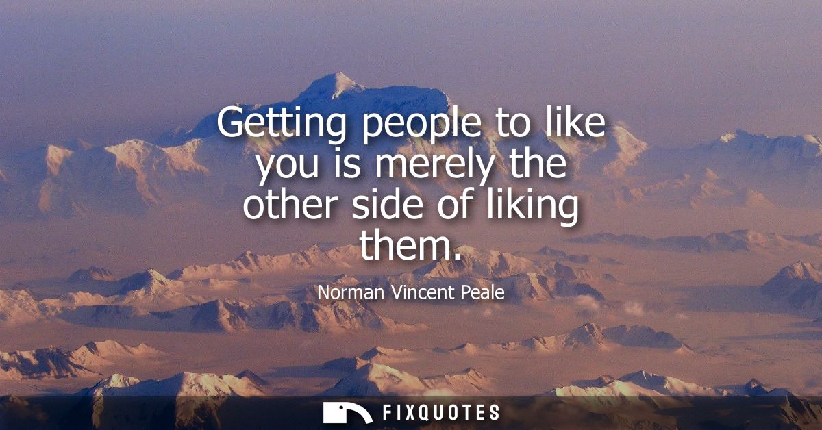 Getting people to like you is merely the other side of liking them