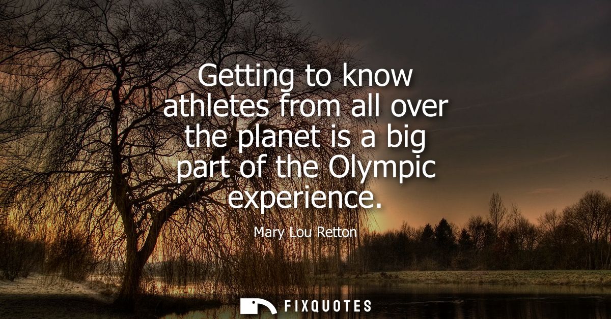 Getting to know athletes from all over the planet is a big part of the Olympic experience
