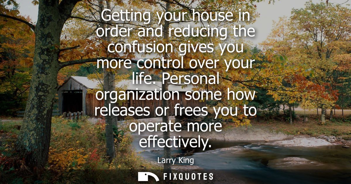 Getting your house in order and reducing the confusion gives you more control over your life. Personal organization some