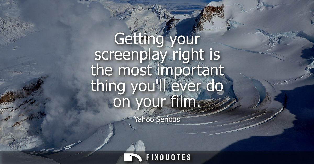 Getting your screenplay right is the most important thing youll ever do on your film