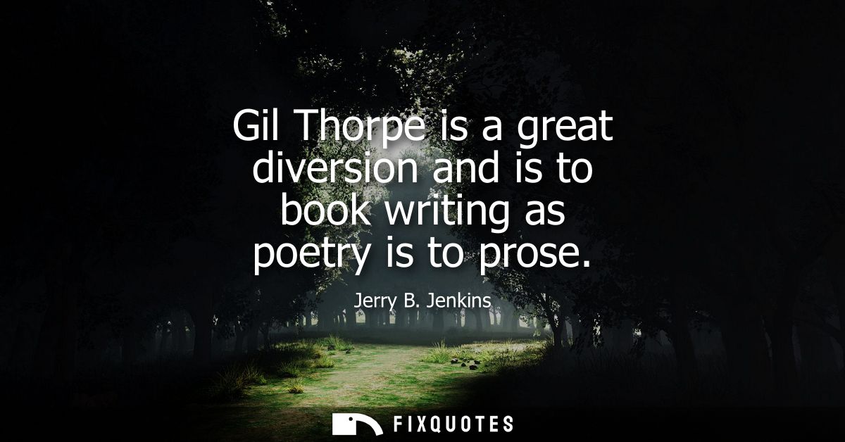 Gil Thorpe is a great diversion and is to book writing as poetry is to prose