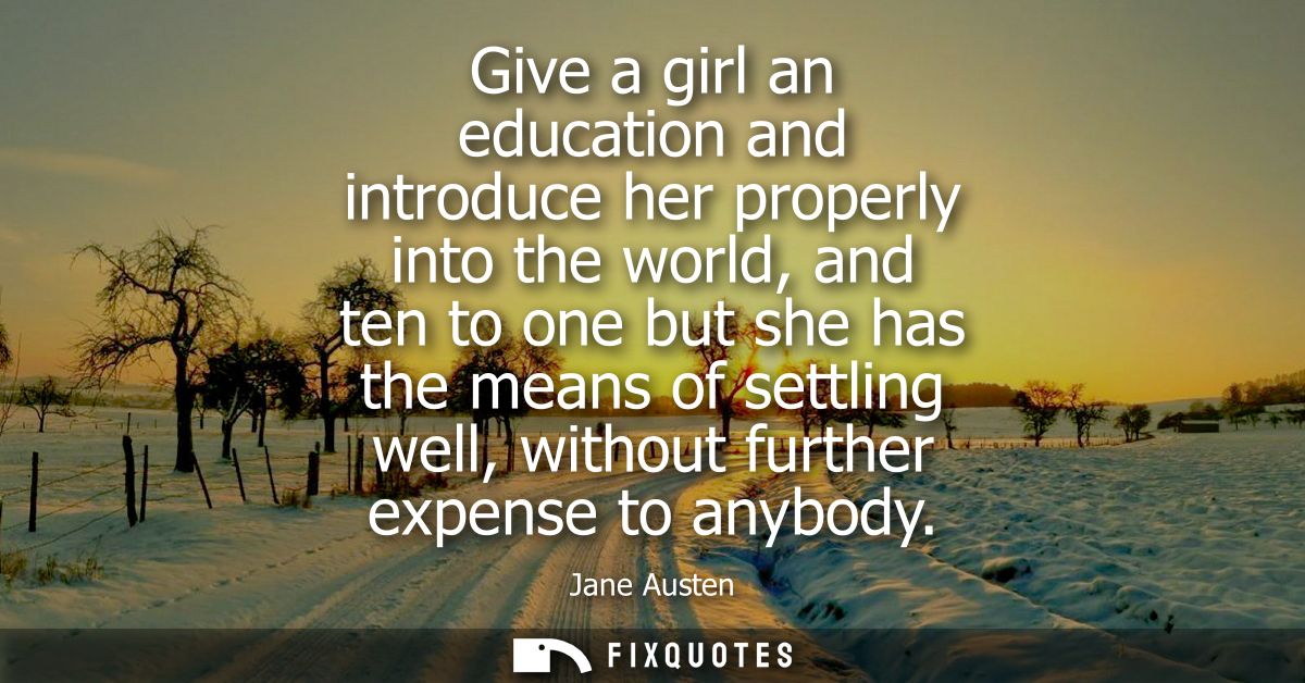 Give a girl an education and introduce her properly into the world, and ten to one but she has the means of settling wel