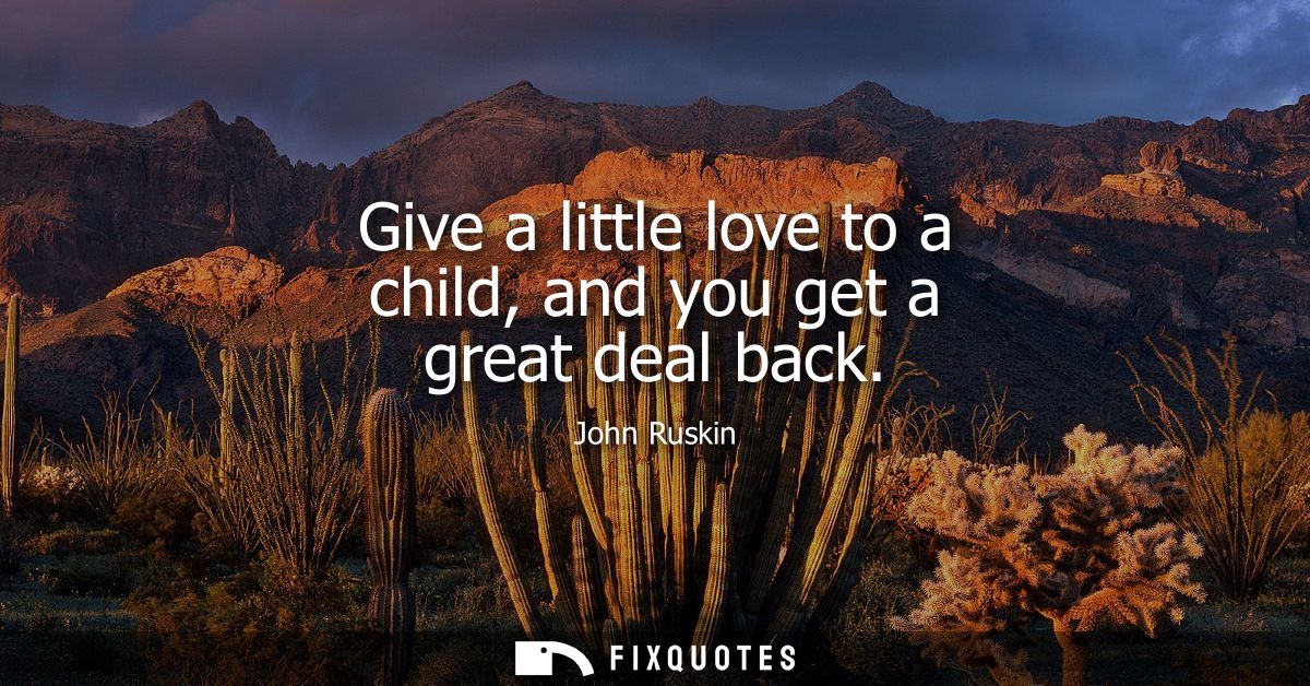 Give a little love to a child, and you get a great deal back
