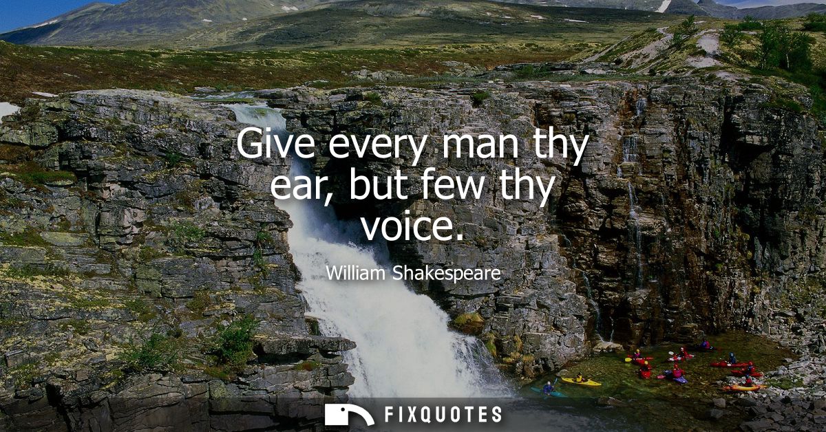Give every man thy ear, but few thy voice