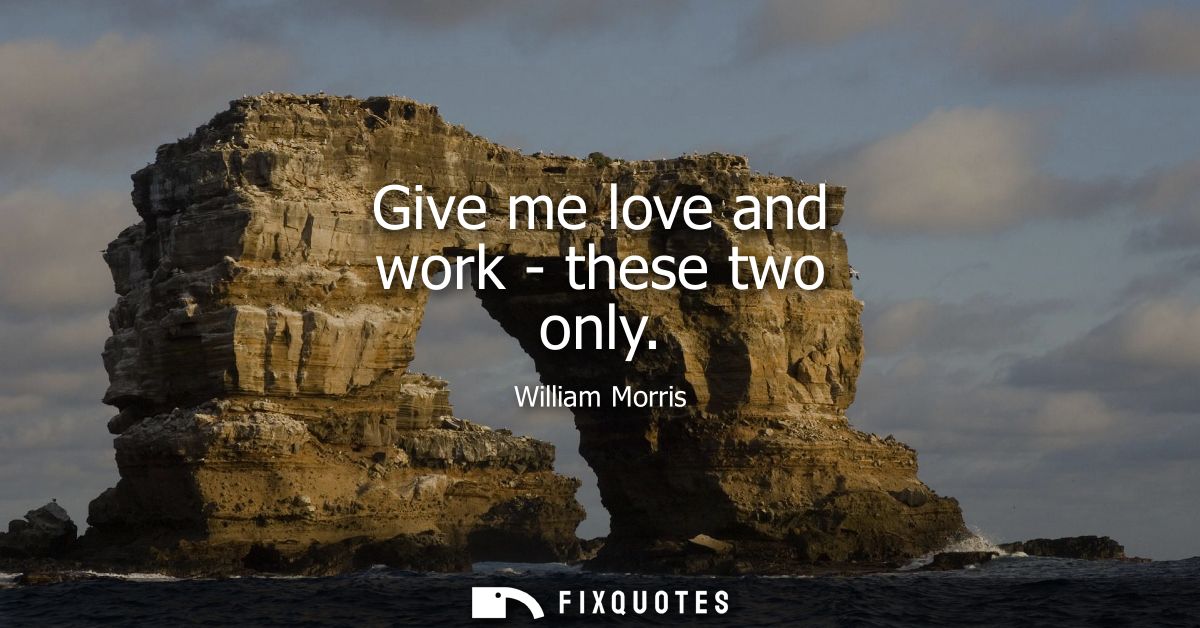 Give me love and work - these two only