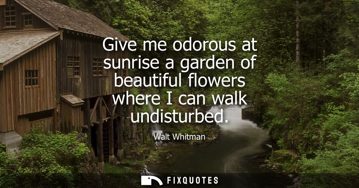 Give me odorous at sunrise a garden of beautiful flowers where I can walk undisturbed