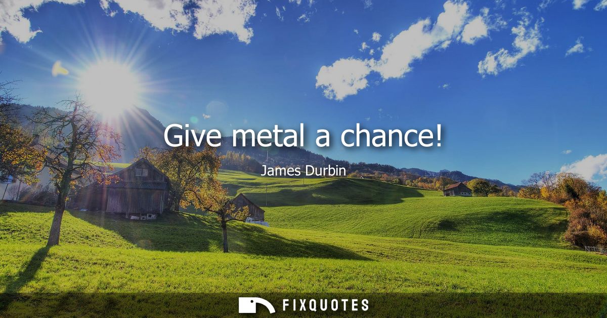 Give metal a chance!