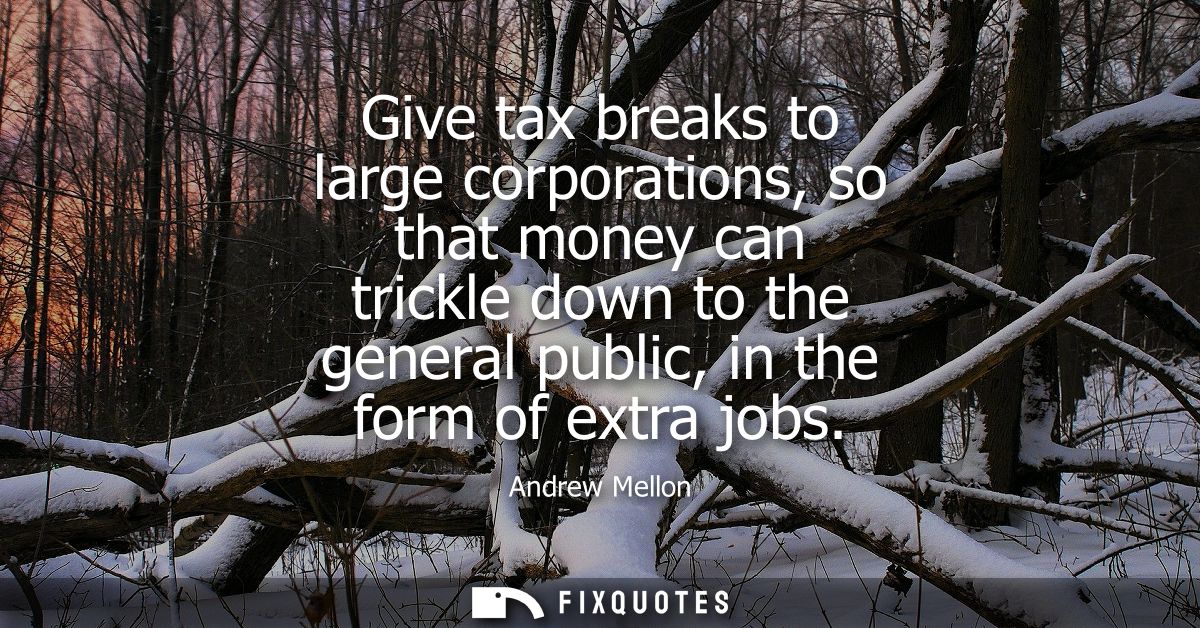 Give tax breaks to large corporations, so that money can trickle down to the general public, in the form of extra jobs