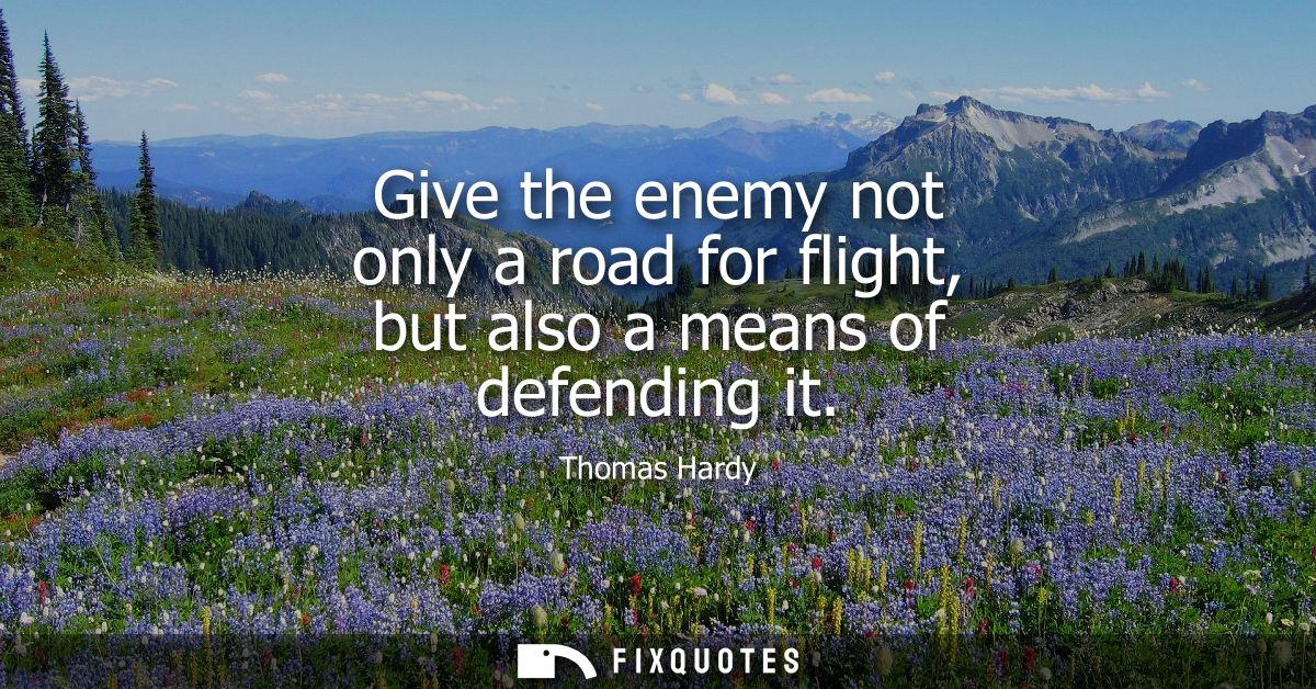 Give the enemy not only a road for flight, but also a means of defending it
