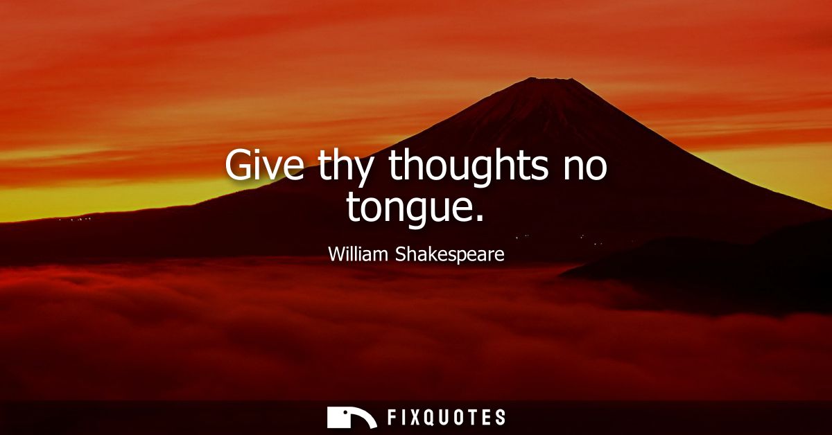 Give thy thoughts no tongue