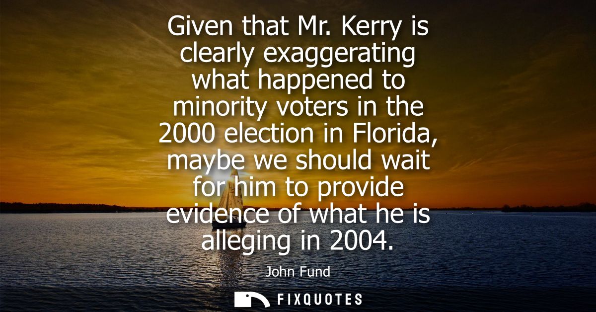 Given that Mr. Kerry is clearly exaggerating what happened to minority voters in the 2000 election in Florida, maybe we 