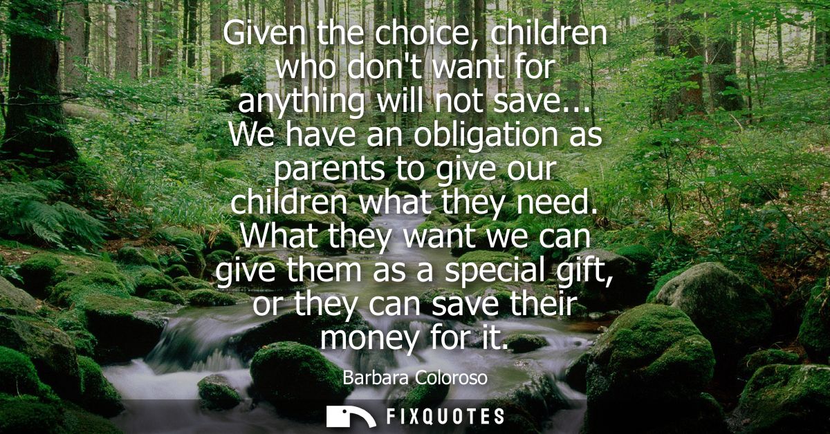 Given the choice, children who dont want for anything will not save... We have an obligation as parents to give our chil