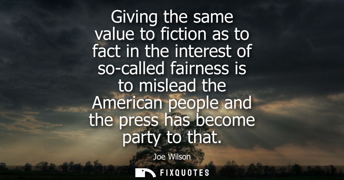 Giving the same value to fiction as to fact in the interest of so-called fairness is to mislead the American people and 
