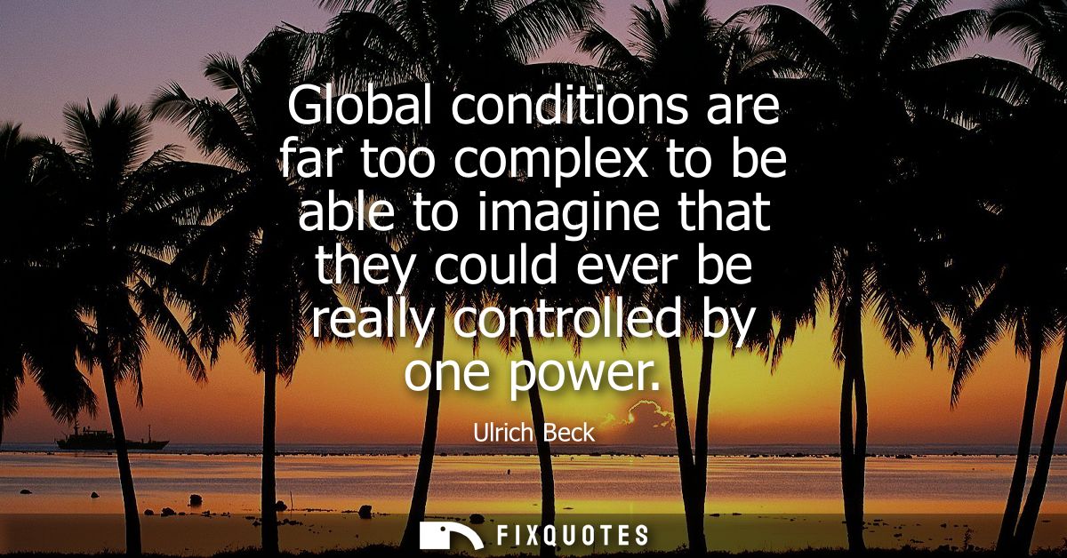 Global conditions are far too complex to be able to imagine that they could ever be really controlled by one power