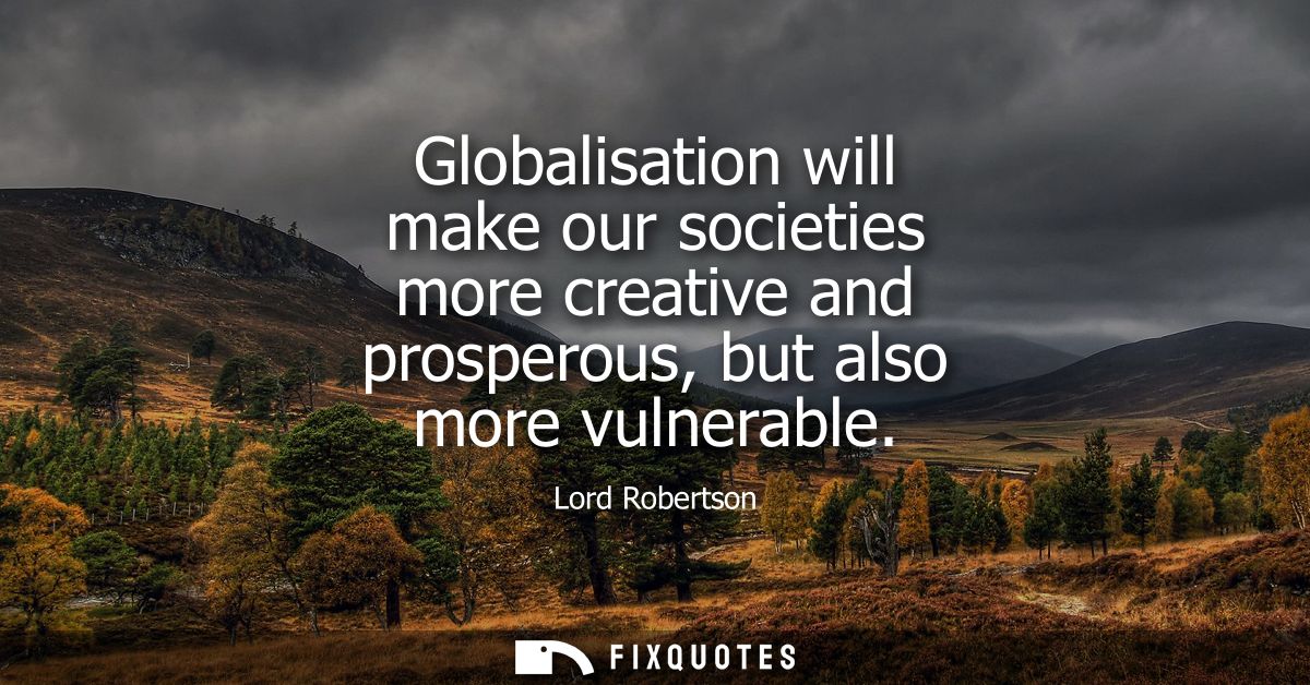 Globalisation will make our societies more creative and prosperous, but also more vulnerable