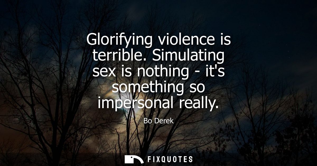 Glorifying violence is terrible. Simulating sex is nothing - its something so impersonal really