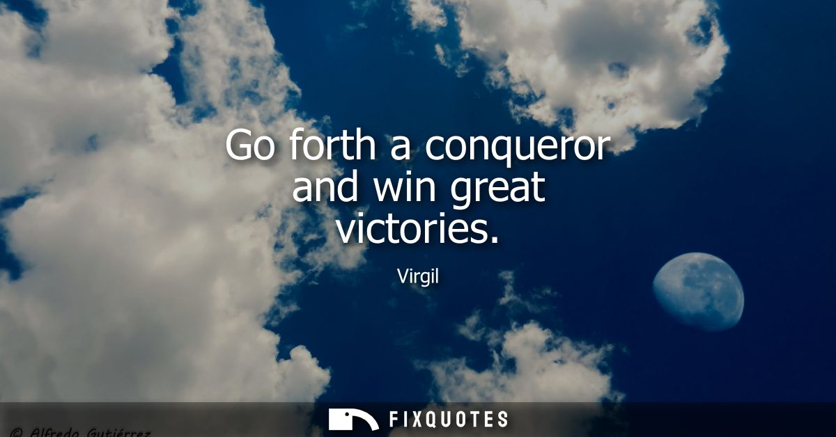 Go forth a conqueror and win great victories