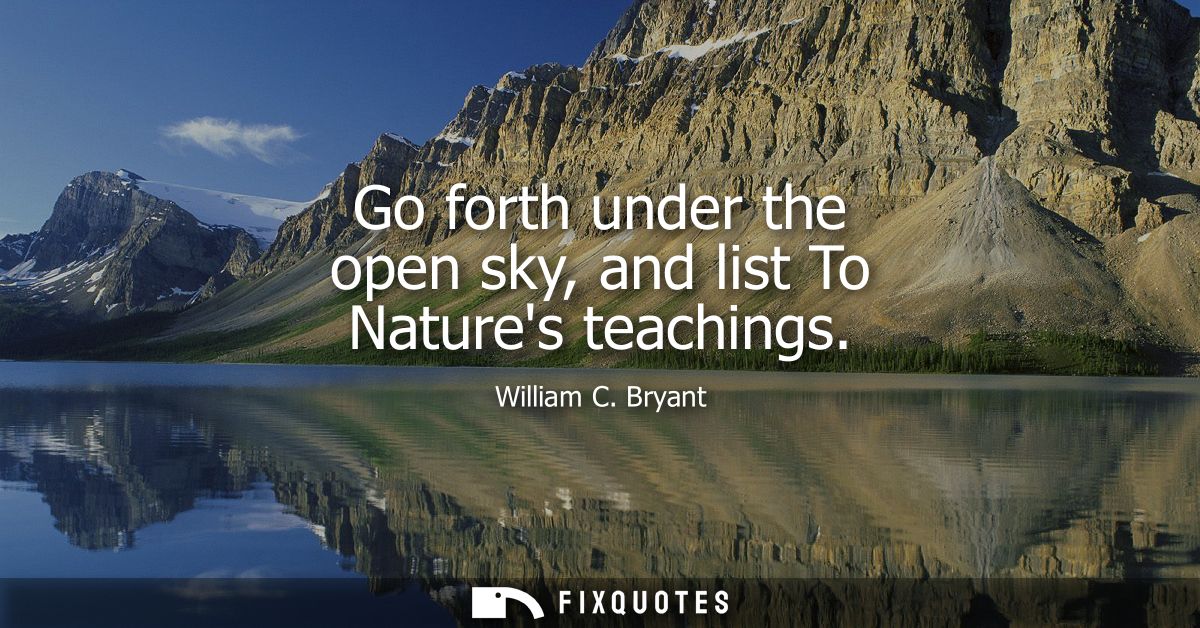 Go forth under the open sky, and list To Natures teachings