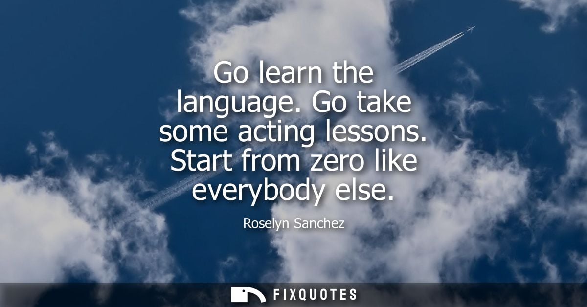 Go learn the language. Go take some acting lessons. Start from zero like everybody else