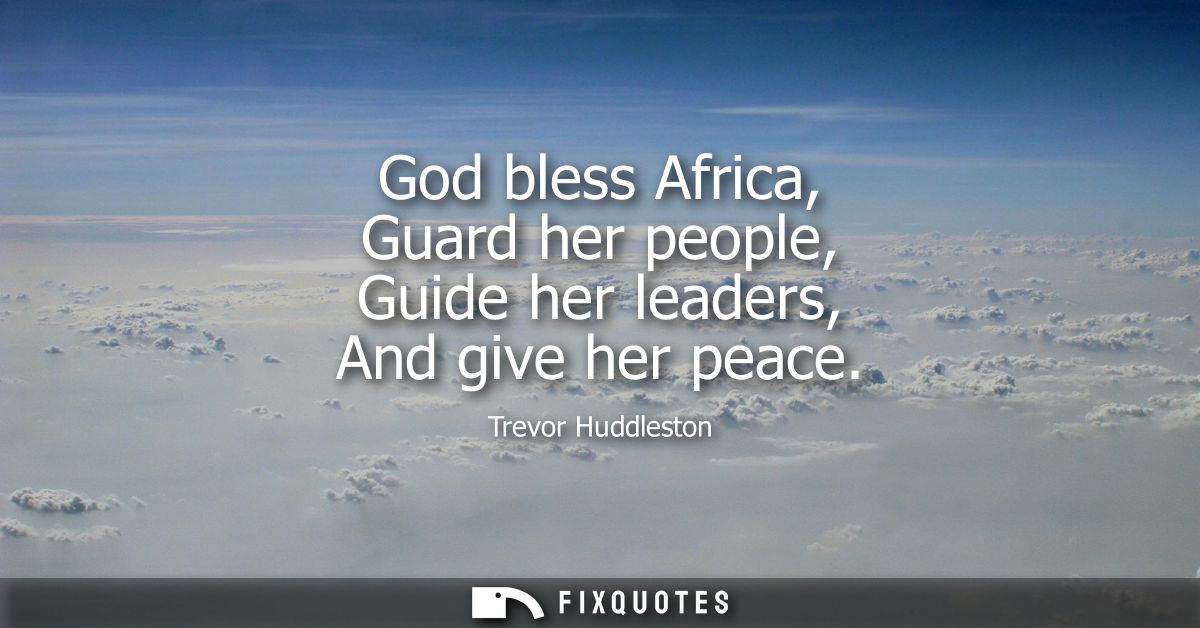 God bless Africa, Guard her people, Guide her leaders, And give her peace