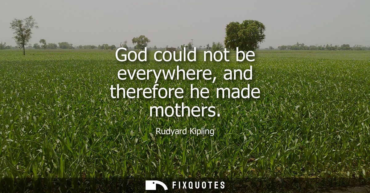 God could not be everywhere, and therefore he made mothers - Rudyard Kipling