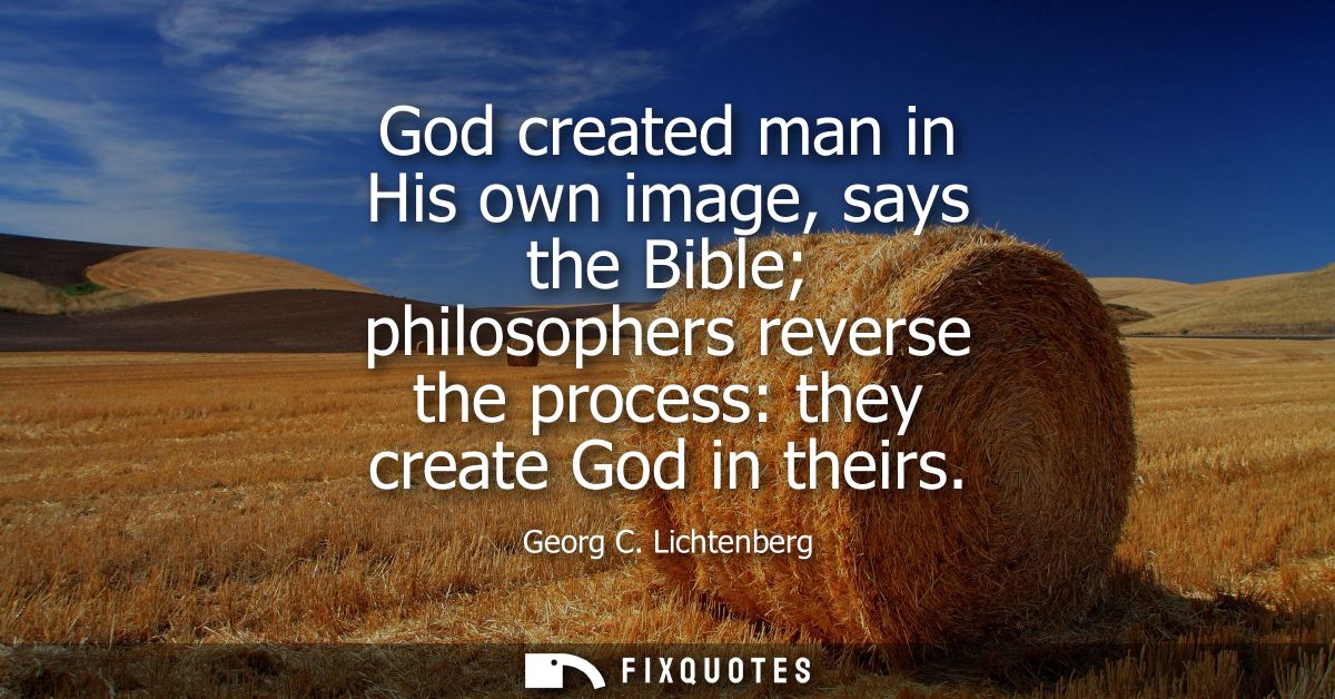God created man in His own image, says the Bible philosophers reverse the process: they create God in theirs