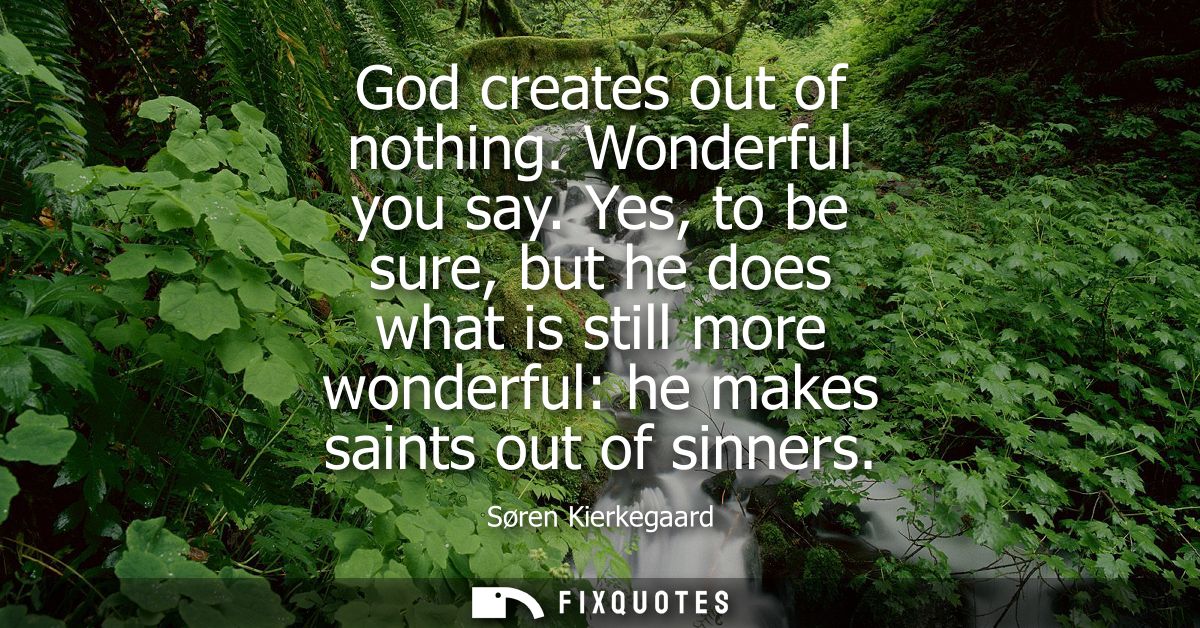 God creates out of nothing. Wonderful you say. Yes, to be sure, but he does what is still more wonderful: he makes saint