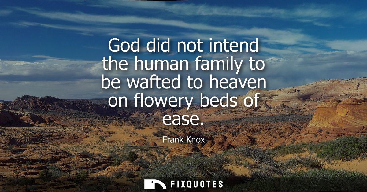 God did not intend the human family to be wafted to heaven on flowery beds of ease