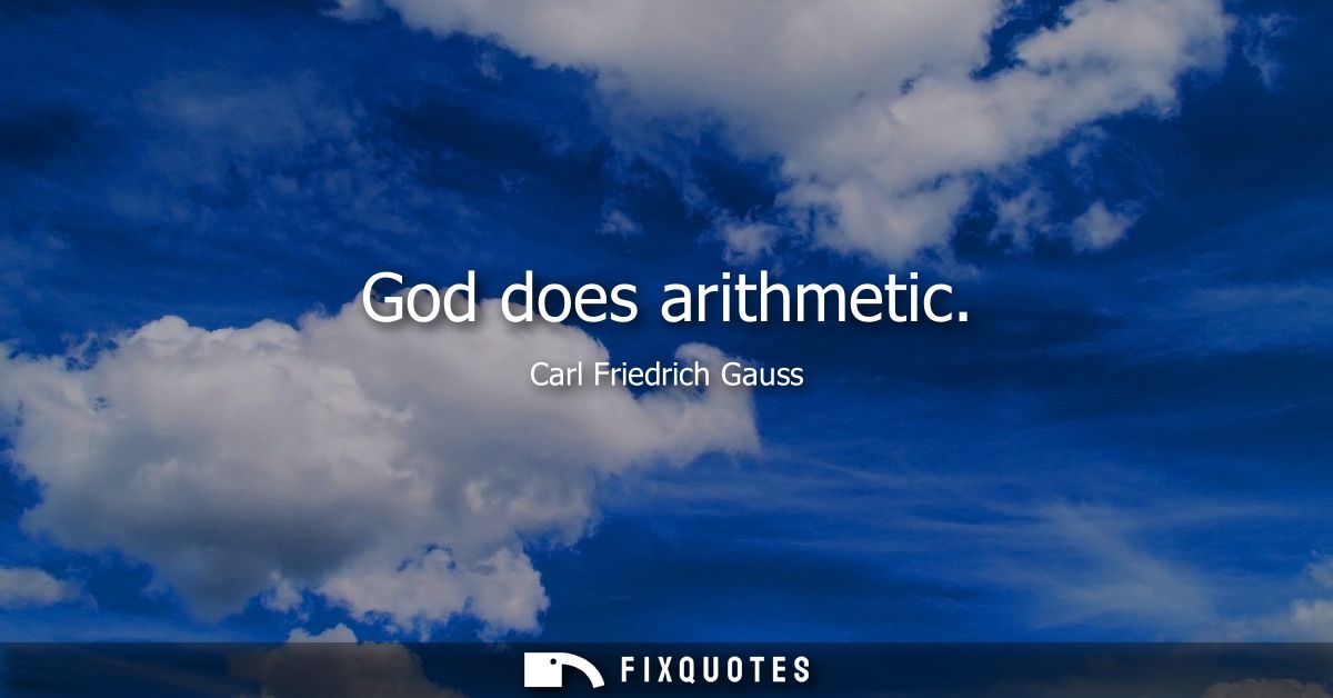 God does arithmetic - Carl Friedrich Gauss