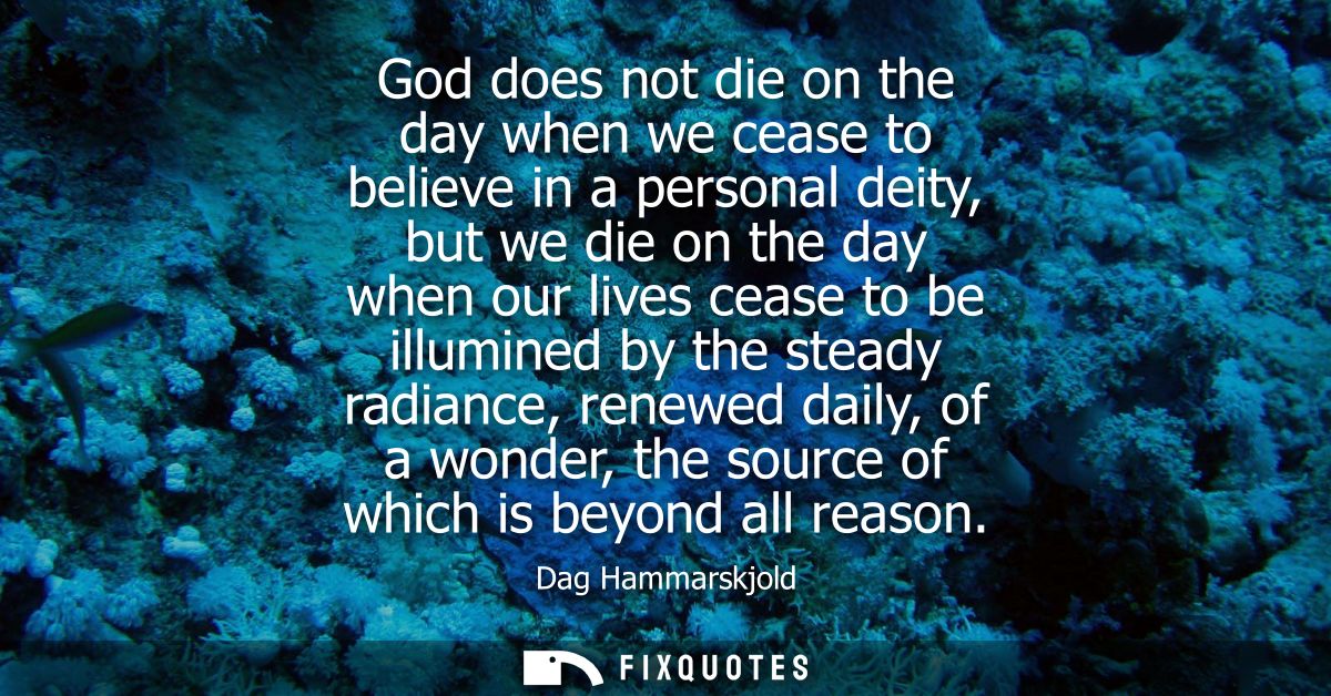 God does not die on the day when we cease to believe in a personal deity, but we die on the day when our lives cease to 