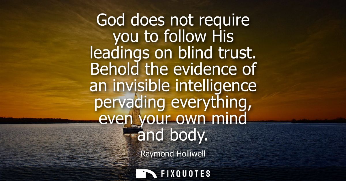 God does not require you to follow His leadings on blind trust. Behold the evidence of an invisible intelligence pervadi