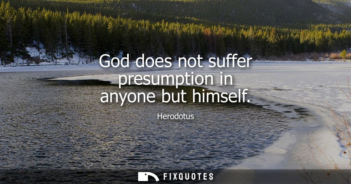 God does not suffer presumption in anyone but himself