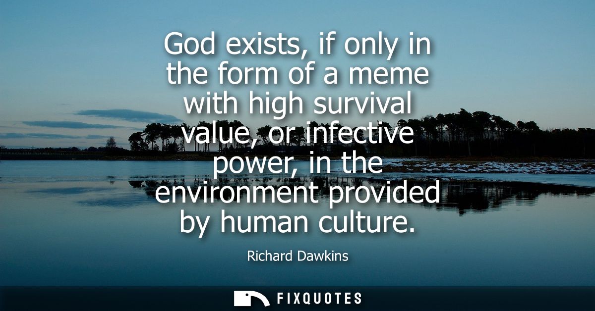 God exists, if only in the form of a meme with high survival value, or infective power, in the environment provided by h