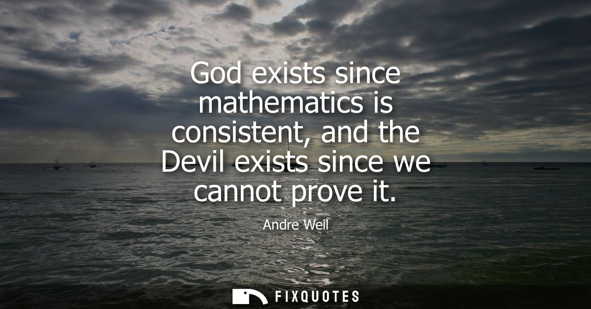 God exists since mathematics is consistent, and the Devil exists since we cannot prove it