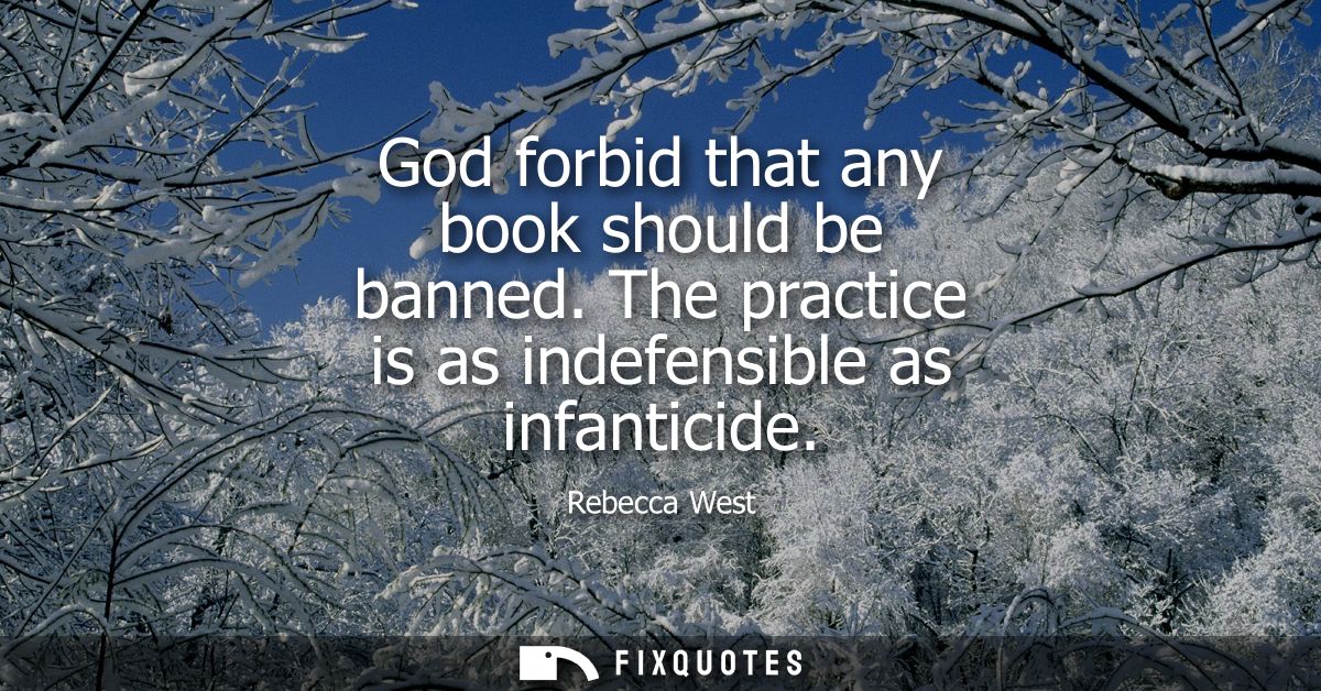 God forbid that any book should be banned. The practice is as indefensible as infanticide