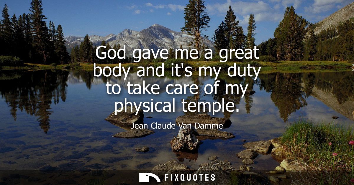 God gave me a great body and its my duty to take care of my physical temple