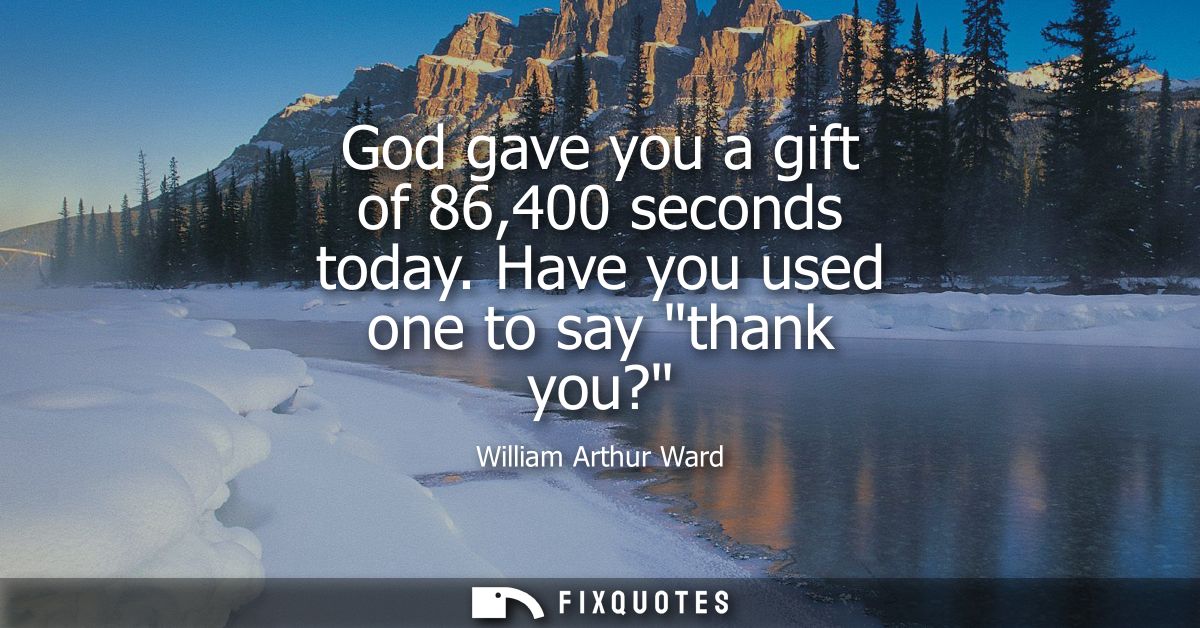 God gave you a gift of 86,400 seconds today. Have you used one to say thank you?