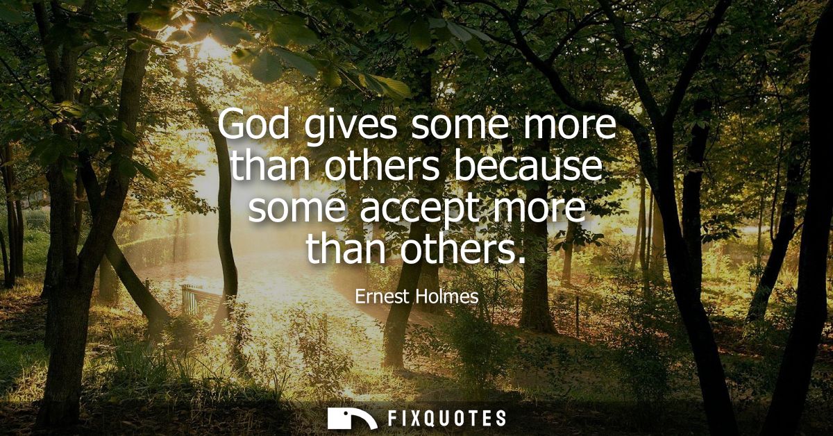 God gives some more than others because some accept more than others