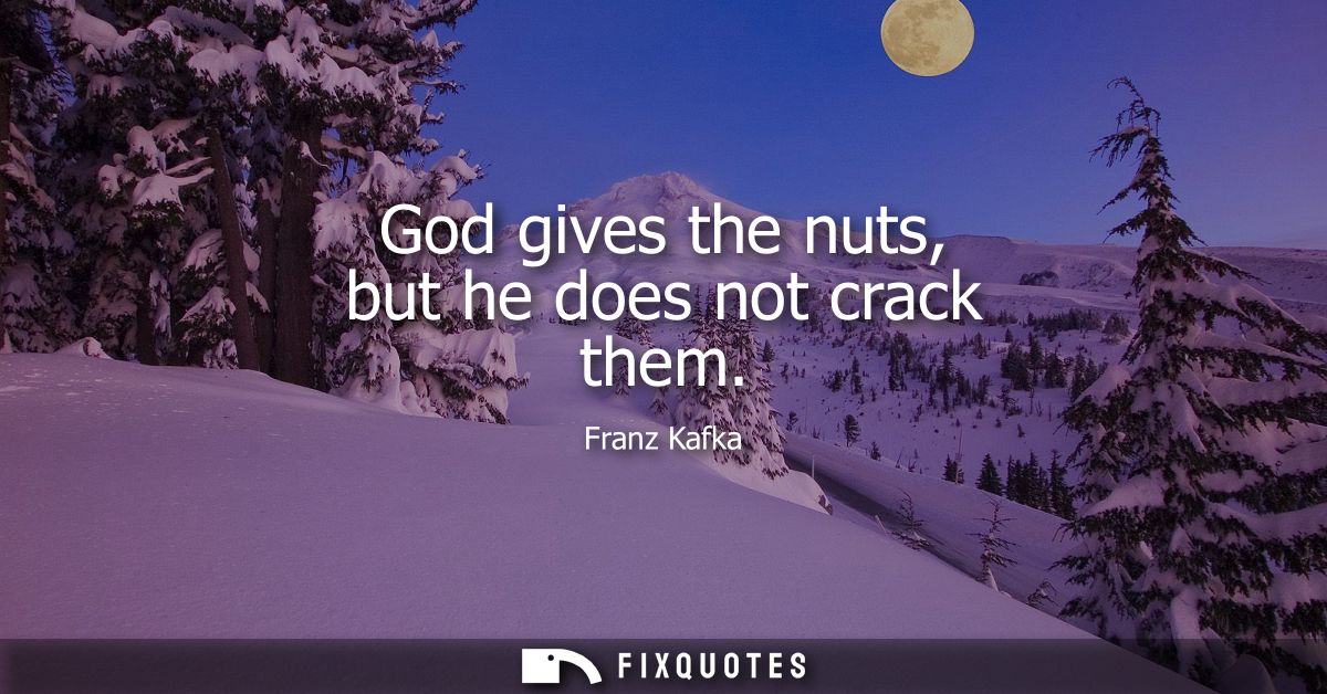 God gives the nuts, but he does not crack them