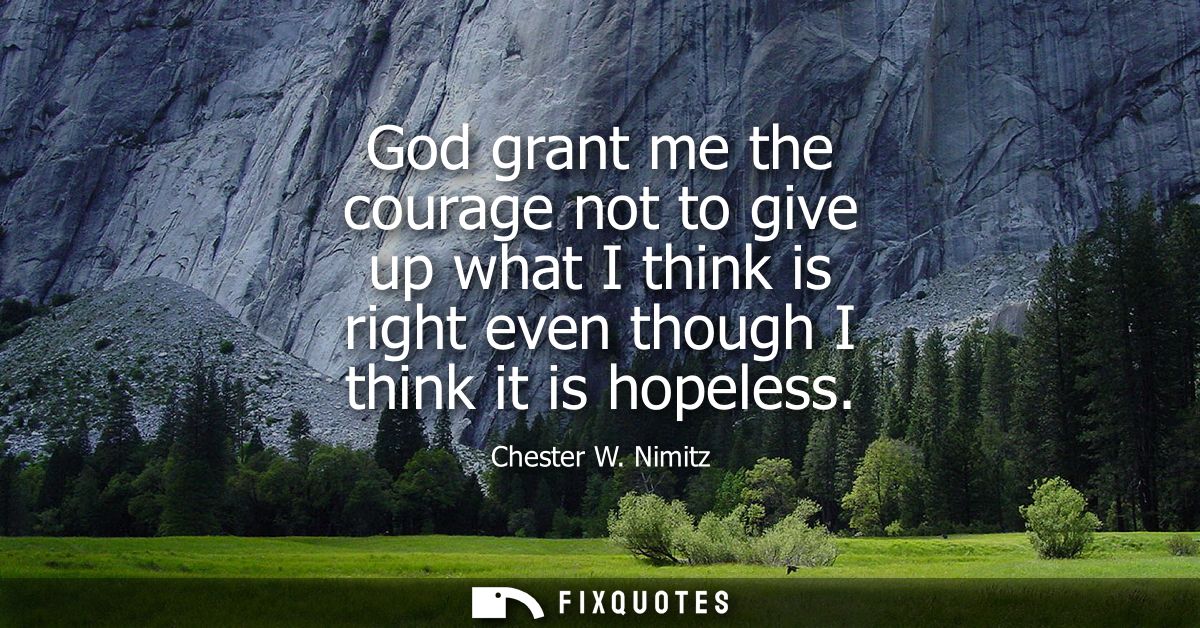God grant me the courage not to give up what I think is right even though I think it is hopeless